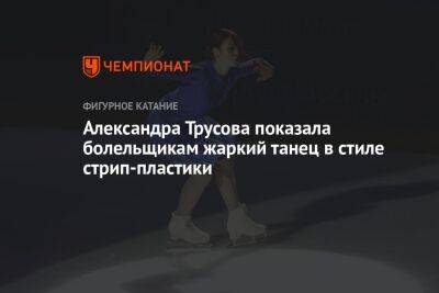 Александра Трусова показала болельщикам жаркий танец в стиле стрип-пластики