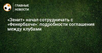 «Зенит» начал сотрудничать с «Фенербахче»: подробности соглашения между клубами