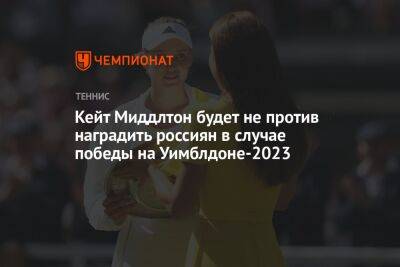 Кейт Миддлтон будет не против наградить россиян в случае победы на Уимблдоне-2023