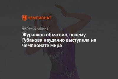 Журанков объяснил, почему Губанова неудачно выступила на чемпионате мира