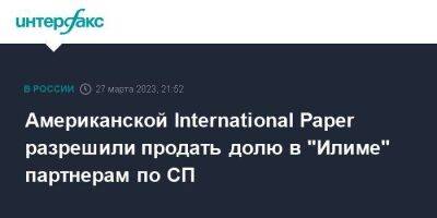 Американской International Paper разрешили продать долю в "Илиме" партнерам по СП - smartmoney.one - Москва - Россия - Санкт-Петербург - Швейцария