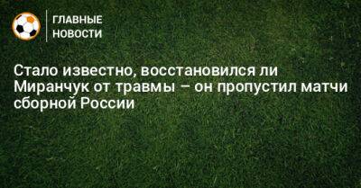 Стало известно, восстановился ли Миранчук от травмы – он пропустил матчи сборной России