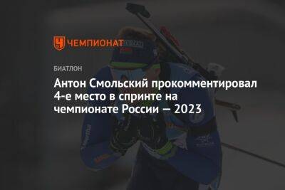 Антон Смольский прокомментировал 4-е место в спринте на чемпионате России — 2023