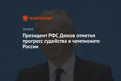 Президент РФС Дюков отметил прогресс судейства в чемпионате России