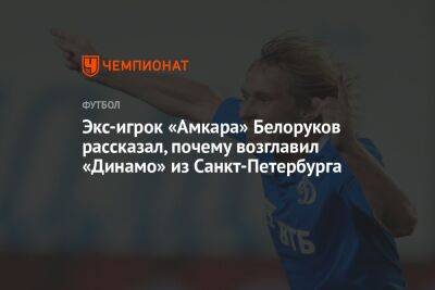 Экс-игрок «Амкара» Белоруков рассказал, почему возглавил «Динамо» из Санкт-Петербурга