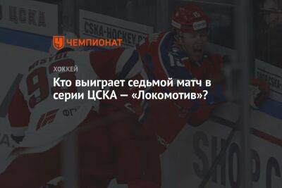 Кто выиграет седьмой матч в серии ЦСКА — «Локомотив»?