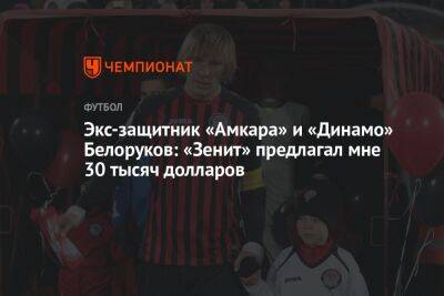 Экс-защитник «Амкара» и «Динамо» Белоруков: «Зенит» предлагал мне 30 тысяч долларов