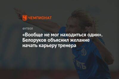 «Вообще не мог находиться один». Белоруков объяснил желание начать карьеру тренера