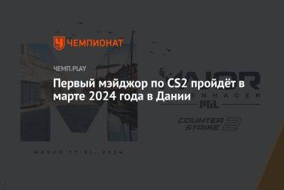 Первый мэйджор по Counter-Strike 2 пройдёт в марте 2024 года в Дании
