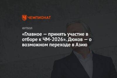 «Главное — принять участие в отборе к ЧМ-2026». Дюков — о возможном переходе в Азию