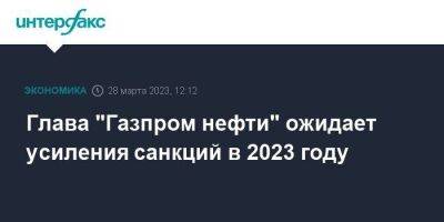 Глава "Газпром нефти" ожидает усиления санкций в 2023 году