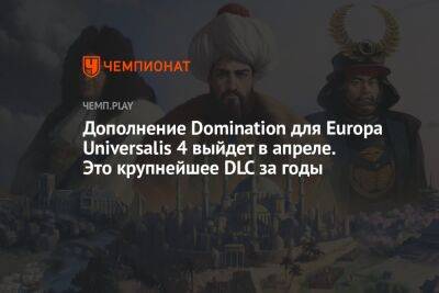 Дополнение Domination для Europa Universalis 4 выйдет в апреле. Это крупнейшее DLC за годы - championat.com - Россия - Китай - Англия - Франция - Португалия - Османская Империя
