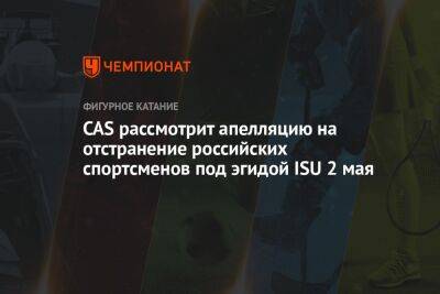 CAS рассмотрит апелляцию на отстранение российских спортсменов под эгидой ISU 2 мая