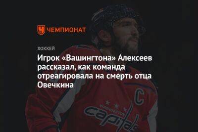 Игрок «Вашингтона» Алексеев рассказал, как команда отреагировала на смерть отца Овечкина