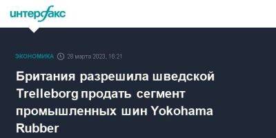 Британия разрешила шведской Trelleborg продать сегмент промышленных шин Yokohama Rubber - smartmoney.one - Москва - Англия - Япония - Yokohama - Великобритания