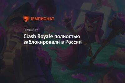 Clash Royale полностью заблокировали в России