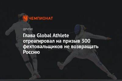 Глава Global Athlete отреагировал на призыв 300 фехтовальщиков не возвращать Россию