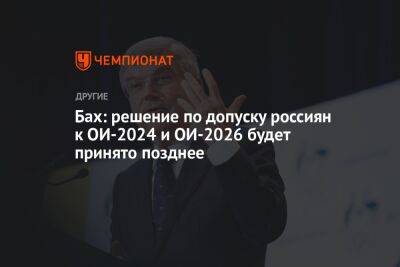 Бах: решение по допуску россиян к ОИ-2024 и ОИ-2026 будет принято позднее