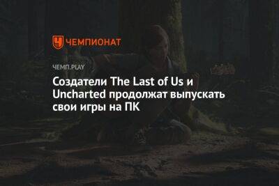 Создатели The Last of Us и Uncharted продолжат выпускать свои игры на ПК