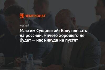 Максим Сушинский: Баху плевать на россиян. Ничего хорошего не будет — нас никуда не пустят