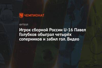 Футболист сборной России U16 Павел Голубков обыграл четырёх соперников и забил гол. Видео