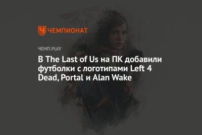 В The Last of Us на ПК добавили футболки с логотипами Left 4 Dead, Portal и Alan Wake