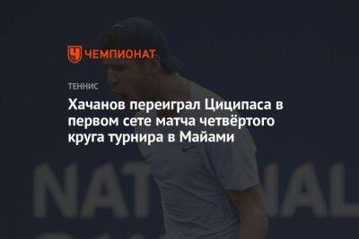 Хачанов переиграл Циципаса в первом сете матча четвёртого круга турнира в Майами