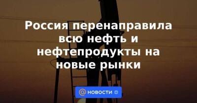Россия перенаправила всю нефть и нефтепродукты на новые рынки