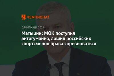 Матыцин: МОК поступил антигуманно, лишив российских спортсменов права соревноваться