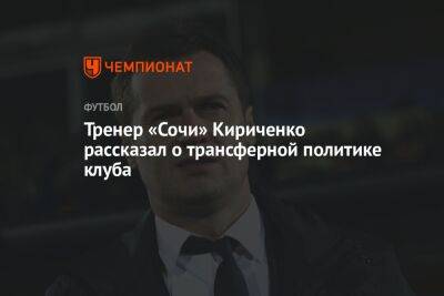 Тренер «Сочи» Кириченко рассказал о трансферной политике клуба