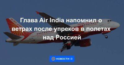 Глава Air India напомнил о ветрах после упреков в полетах над Россией