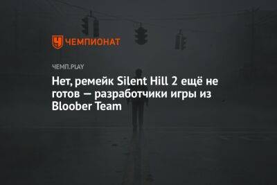 Нет, ремейк Silent Hill 2 ещё не готов — разработчики игры из Bloober Team