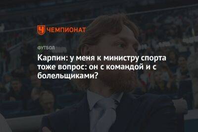 Карпин: у меня к министру спорта тоже вопрос: он с командой и c болельщиками?