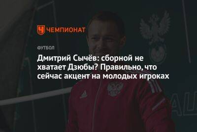 Дмитрий Сычёв: сборной не хватает Дзюбы? Правильно, что сейчас акцент на молодых игроках