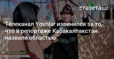 Телеканал Yoshlar извинился за то, что в репортаже Каракалпакстан назвали областью