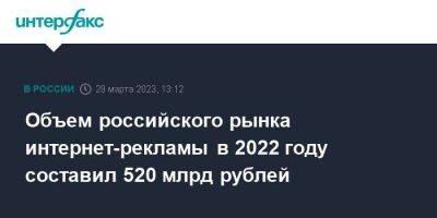 Объем российского рынка интернет-рекламы в 2022 году составил 520 млрд рублей