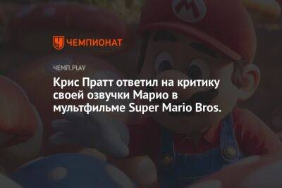 Крис Пратт ответил на критику своей озвучки Марио в мультфильме Super Mario Bros.