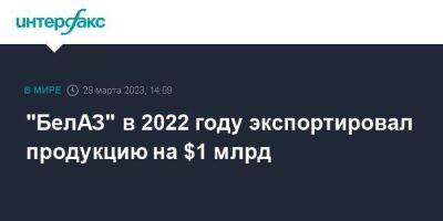 "БелАЗ" в 2022 году экспортировал продукцию на $1 млрд - smartmoney.one - Москва - Россия - Белоруссия