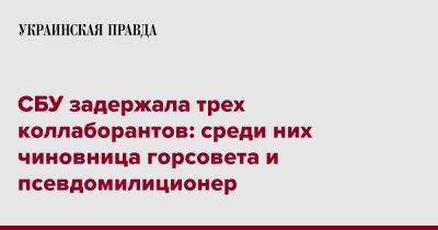 СБУ задержала трех коллаборантов: среди них чиновница горсовета и псевдомилиционер