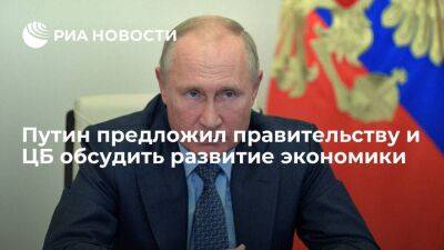Президент Путин предложил правительству и Центробанку обсудить вопросы развития экономики