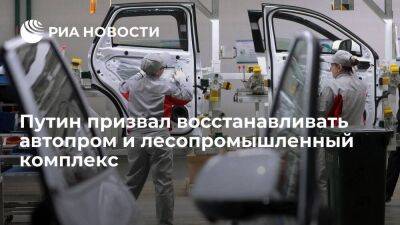 Путин призвал восстанавливать отечественный автопром и лесопромышленный комплекс