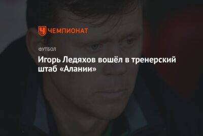 Игорь Ледяхов вошёл в тренерский штаб «Алании»