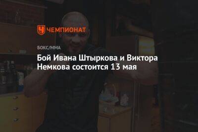 Бой Ивана Штыркова и Виктора Немкова состоится 13 мая