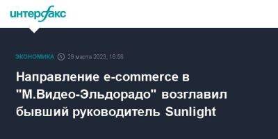 Направление e-commerce в "М.Видео-Эльдорадо" возглавил бывший руководитель Sunlight