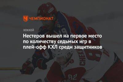 Нестеров вышел на первое место по количеству седьмых игр в плей-офф КХЛ среди защитников
