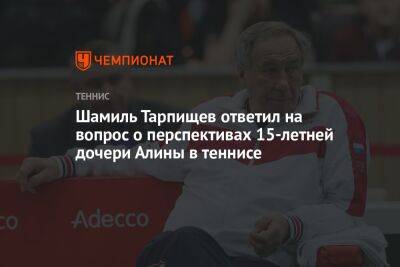Шамиль Тарпищев ответил на вопрос о перспективах 15-летней дочери Алины в теннисе