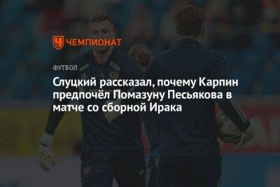 Слуцкий рассказал, почему Карпин предпочёл Помазуну Песьякова в матче со сборной Ирака