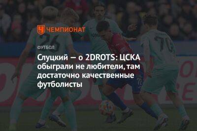 Слуцкий — о 2DROTS: ЦСКА обыграли не любители, там достаточно качественные футболисты