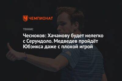 Чесноков: Хачанову будет нелегко с Серундоло. Медведев пройдёт Юбэнкса даже с плохой игрой