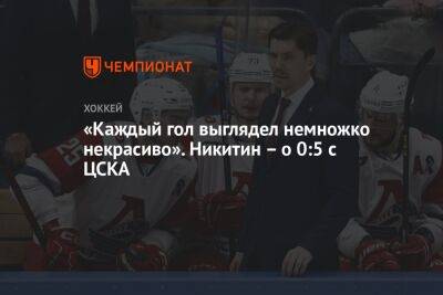 «Каждый гол выглядел немножко некрасиво». Никитин – о 0:5 с ЦСКА